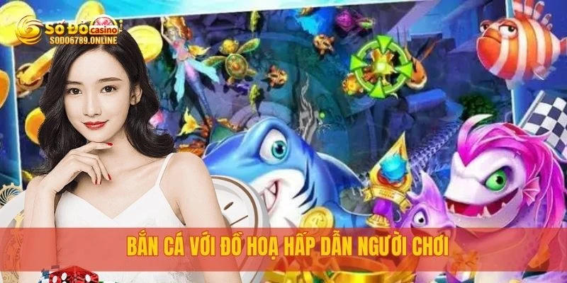 Bắn cá với đồ hoạ hấp dẫn người chơi