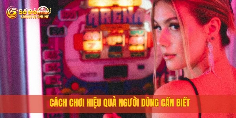 Cách chơi hiệu quả người dùng cần biết