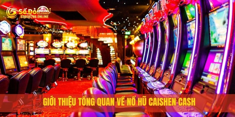 Giới thiệu tổng quan về Nổ Hũ Caishen Cash