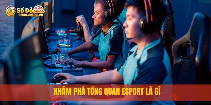 Esport Là Gì? Khám Phá Thế Giới Esport Cùng Sodo6789 2 Khám phá tổng quan Esport là gì