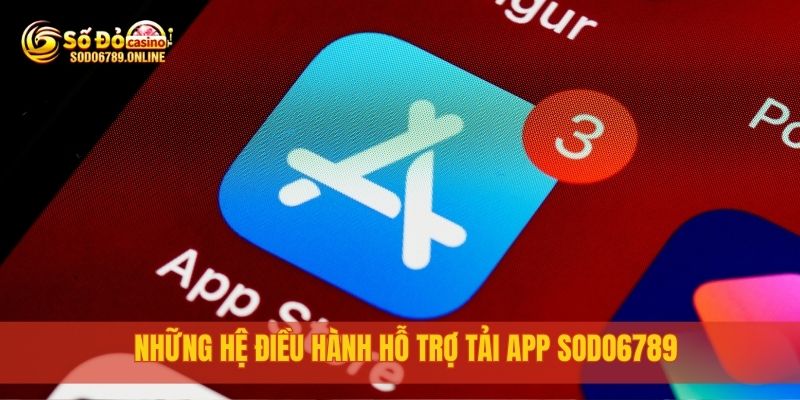 Tải APP sodo6789 miễn phí cho điện thoại Android và iOS 1 Những hệ điều hành hỗ trợ tải app sodo6789