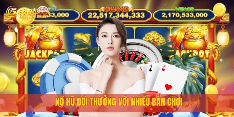 Nổ hũ đổi thưởng với nhiều bàn chơi