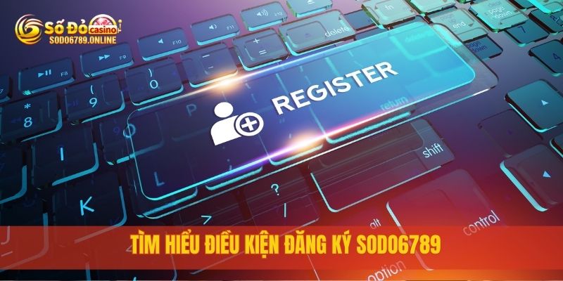 Hướng Dẫn Chi Tiết Cách Đăng Ký Sodo6789 Nhanh Chóng Nhất 1 Tìm hiểu điều kiện đăng ký sodo6789